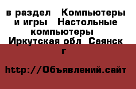 в раздел : Компьютеры и игры » Настольные компьютеры . Иркутская обл.,Саянск г.